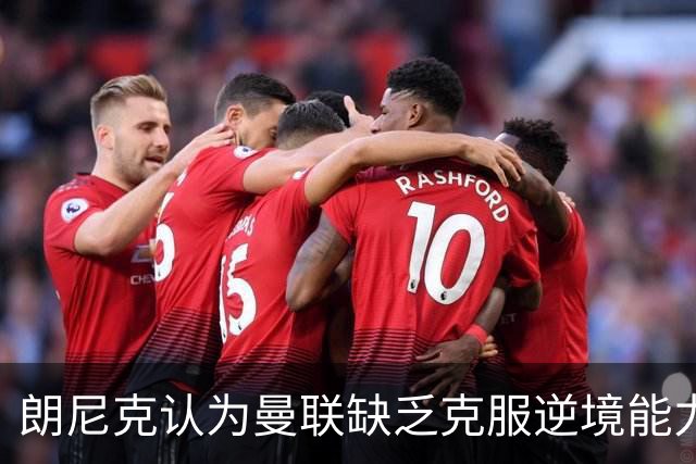 朗尼克认为曼联缺乏克服逆境能力 C罗也没这品质