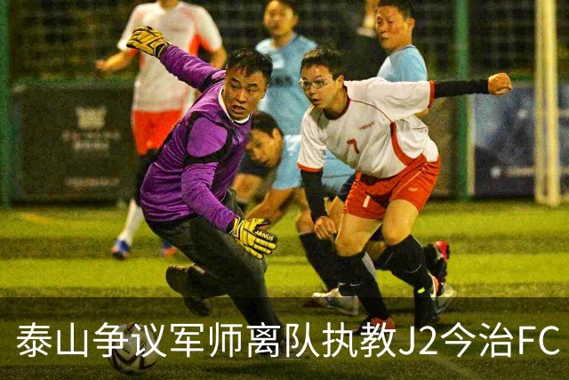 泰山争议军师离队执教J2今治FC 马德鲁加归队待定
